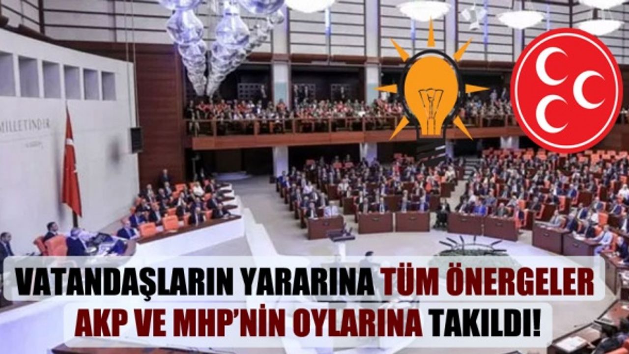 AK Parti – MHP Halkın Yararına Olan Tüm Önergeleri Reddetti