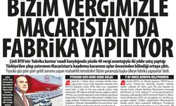 ‘Fiyasko Göz Göre Göre Geldi’: ''Bizim Vergimizle Macaristan'da Fabrika Yapılıyor''