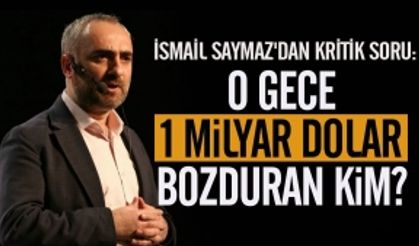 İsmail Saymaz'dan kritik Soru: O gece 1 Milyar Dolar Bozduran Kim?