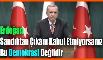 Erdoğan "Sandıktan Çıkanı Kabul Etmiyorsanız, Bu Demokrasi Değildir.....''