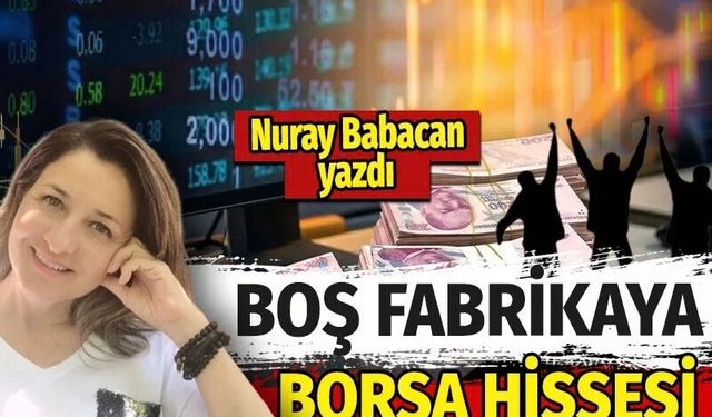 Nuray Babacan: Kulislerde Vurgun Hikayeleri… Boş Fabrikaya Borsa Hissesi