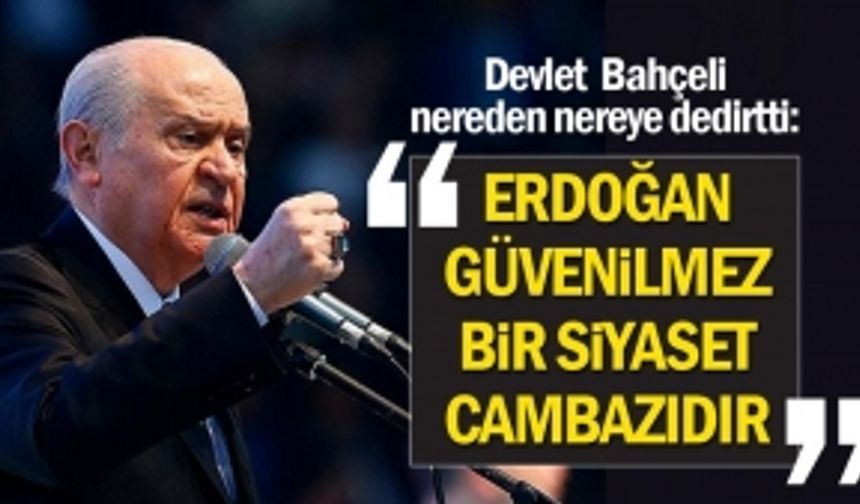 Devlet Bahçeli Nereden Nereye Dedirtti: Erdoğan Güvenilmez Siyaset Cambazıdır